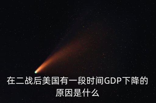 在二戰(zhàn)后美國有一段時間GDP下降的原因是什么