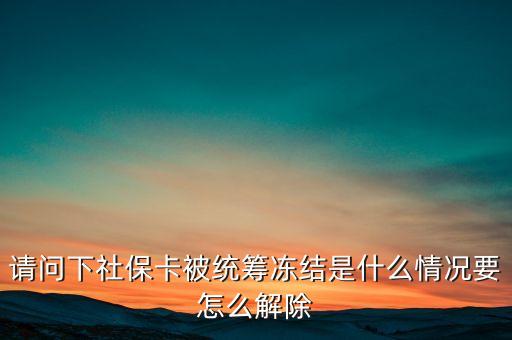 社?？ńy(tǒng)籌凍結(jié)是什么意思，請問下社?？ū唤y(tǒng)籌凍結(jié)是什么情況要怎么解除