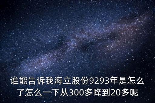 誰(shuí)能告訴我海立股份9293年是怎么了怎么一下從300多降到20多呢