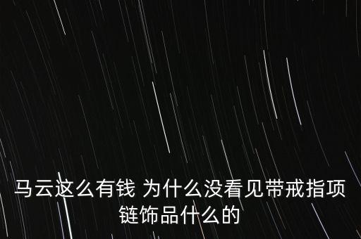 馬云這么有錢 為什么沒看見帶戒指項鏈飾品什么的