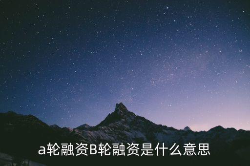 融資abcde輪什么意思，a輪融資B輪融資是什么意思