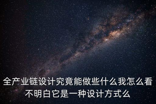 全產業(yè)鏈設計究竟能做些什么我怎么看不明白它是一種設計方式么