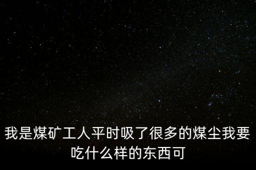 我是煤礦工人平時(shí)吸了很多的煤塵我要吃什么樣的東西可