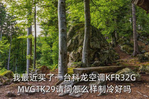 我最近買(mǎi)了一臺(tái)科龍空調(diào)KFR32GMVG1K29請(qǐng)問(wèn)怎么樣制冷好嗎