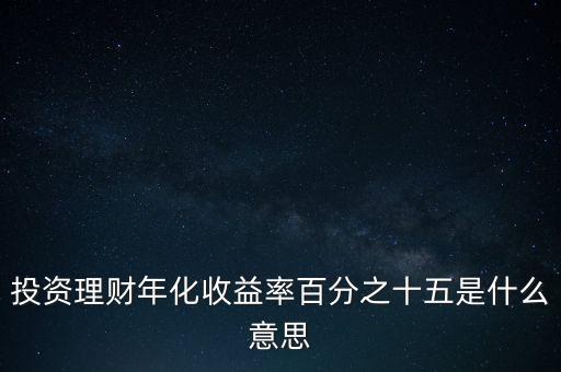 投資理財年化收益率百分之十五是什么意思