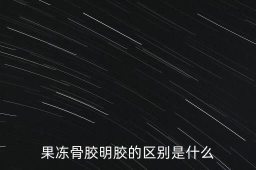 果凍骨膠明膠的區(qū)別是什么