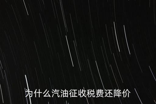 為什么汽油征收稅費還降價