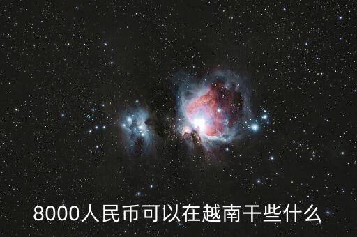 8000人民幣可以在越南干些什么