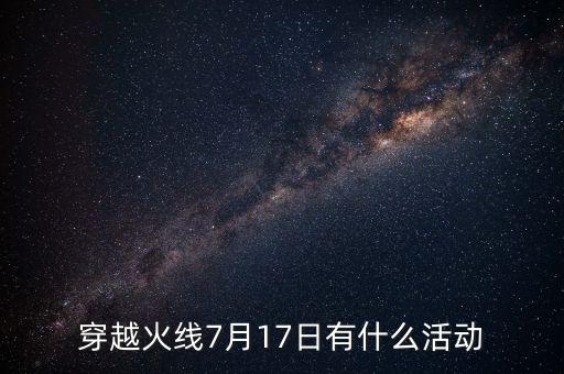 穿越火線7月17日有什么活動