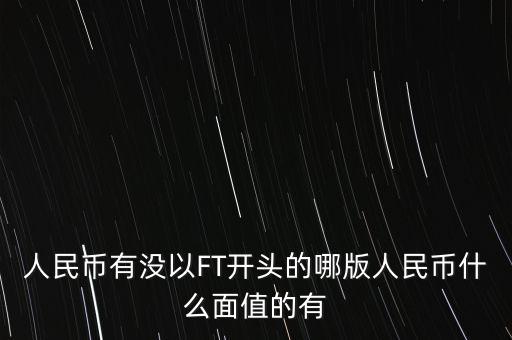 人民幣有沒以FT開頭的哪版人民幣什么面值的有