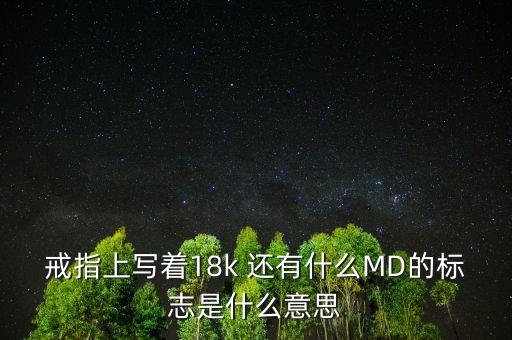 戒指上寫著18k 還有什么MD的標(biāo)志是什么意思