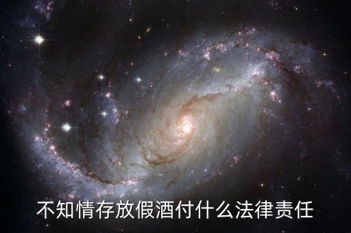 不知情存放假酒付什么法律責(zé)任