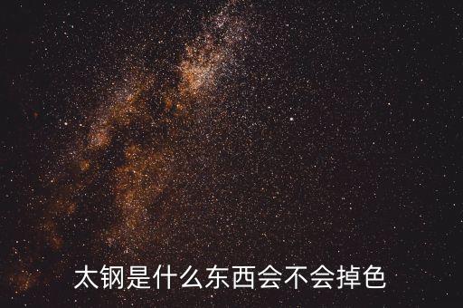 什么是太鋼，太鋼是什么東西會(huì)不會(huì)掉色