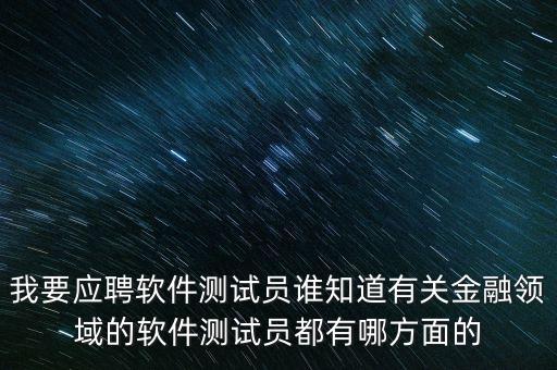 銀行軟件測要求會什么，我要應聘軟件測試員誰知道有關金融領域的軟件測試員都有哪方面的