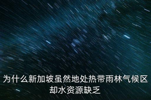 為什么新加坡雖然地處熱帶雨林氣候區(qū)卻水資源缺乏