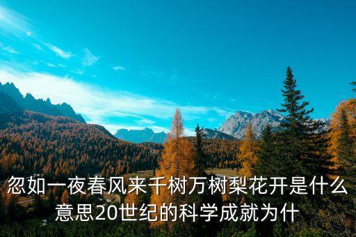 上風高科是什么，忽如一夜春風來千樹萬樹梨花開是什么意思20世紀的科學成就為什