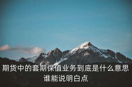 期貨中的套期保值業(yè)務到底是什么意思誰能說明白點