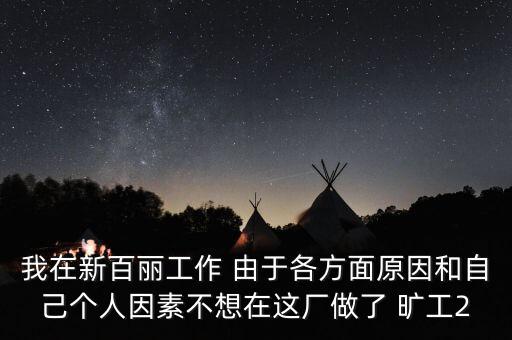 我在新百麗工作 由于各方面原因和自己個人因素不想在這廠做了 曠工2