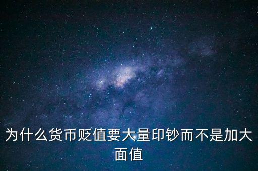 為什么貨幣貶值要大量印鈔而不是加大面值