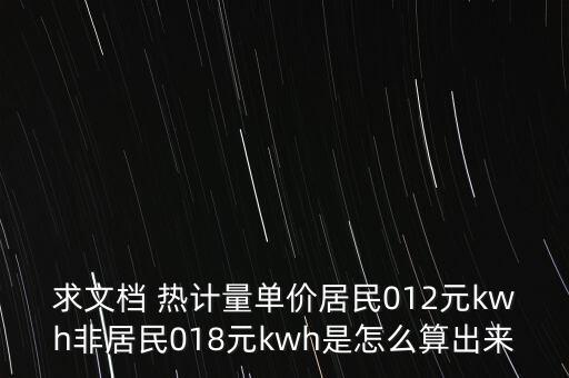 求文檔 熱計(jì)量單價(jià)居民012元kwh非居民018元kwh是怎么算出來(lái)