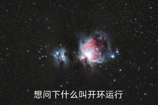 想問下什么叫開環(huán)運(yùn)行