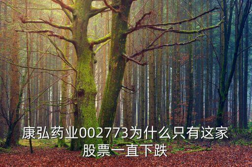 康弘藥業(yè)002773為什么只有這家股票一直下跌