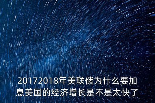 20172018年美聯(lián)儲(chǔ)為什么要加息美國(guó)的經(jīng)濟(jì)增長(zhǎng)是不是太快了