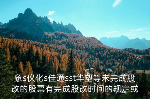 st儀化什么時(shí)間改名，s上石化 S儀化 什么時(shí)候復(fù)盤啊