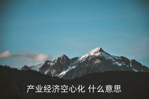 產(chǎn)業(yè)經(jīng)濟(jì)空心化 什么意思