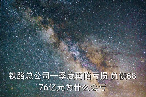 鐵路總公司一季度再陷虧損 負(fù)債6876億元為什么會虧