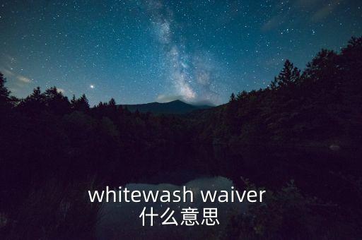 whitewash waiver 什么意思