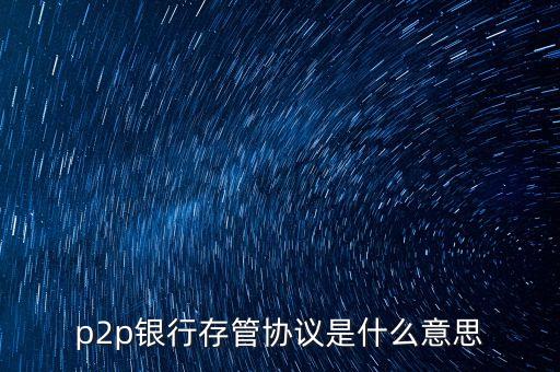 p2p銀行存管協(xié)議是什么意思