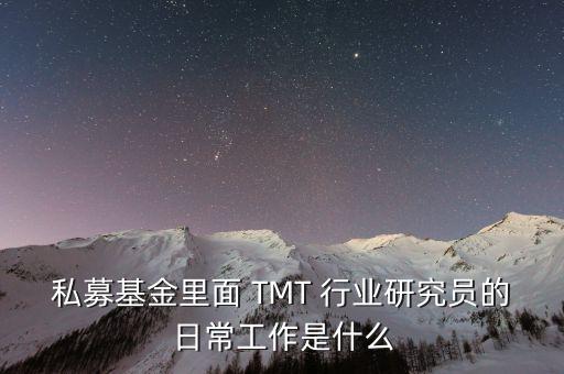 私募基金里面 TMT 行業(yè)研究員的日常工作是什么