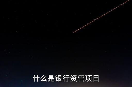 什么是銀行資管項(xiàng)目