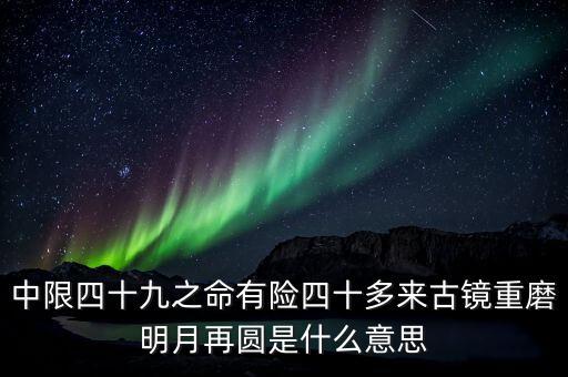 中限四十九之命有險(xiǎn)四十多來古鏡重磨明月再圓是什么意思