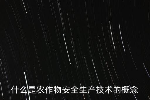 什么是農(nóng)業(yè)安全，什么是農(nóng)作物安全生產(chǎn)技術(shù)的概念