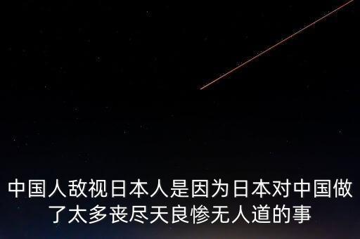 中國人敵視日本人是因為日本對中國做了太多喪盡天良慘無人道的事