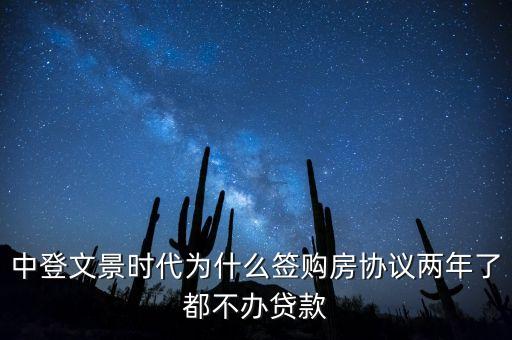 中登文景時(shí)代為什么簽購(gòu)房協(xié)議兩年了都不辦貸款