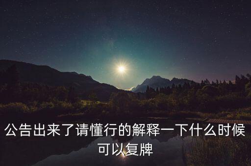 公告出來了請懂行的解釋一下什么時(shí)候可以復(fù)牌