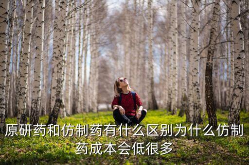 原研藥和仿制藥有什么區(qū)別為什么仿制藥成本會(huì)低很多