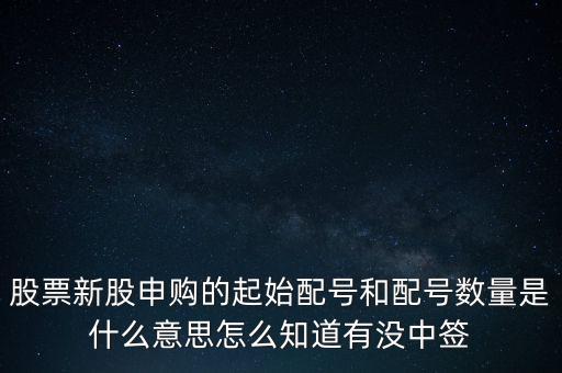 股票新股申購的起始配號和配號數(shù)量是什么意思怎么知道有沒中簽