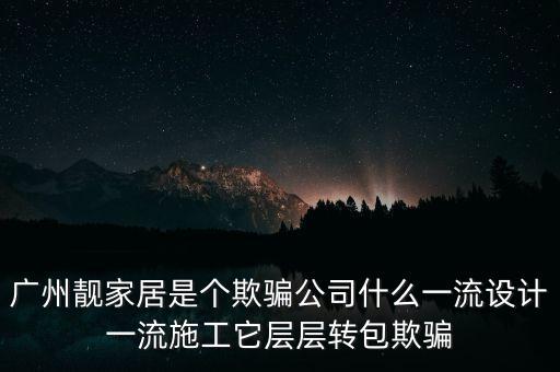 廣州靚家居是個(gè)欺騙公司什么一流設(shè)計(jì)一流施工它層層轉(zhuǎn)包欺騙