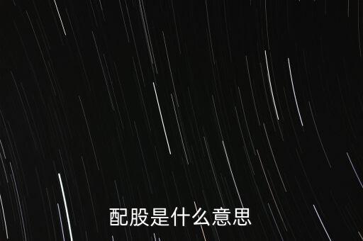 公司配股是什么意思，配股是什么意思