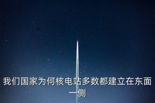 東部為什么要建核電站，我國(guó)為什么要將核電站建在浙江廣東一帶