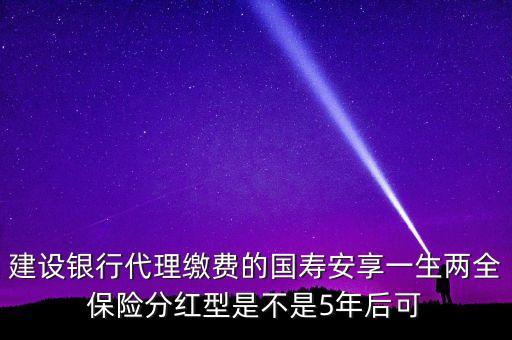 什么是巨災風險，建設(shè)銀行代理繳費的國壽安享一生兩全保險分紅型是不是5年后可