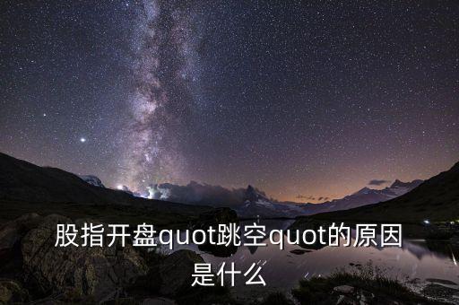 股指開盤quot跳空quot的原因是什么