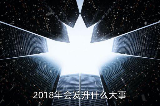 2018年會(huì)發(fā)升什么大事