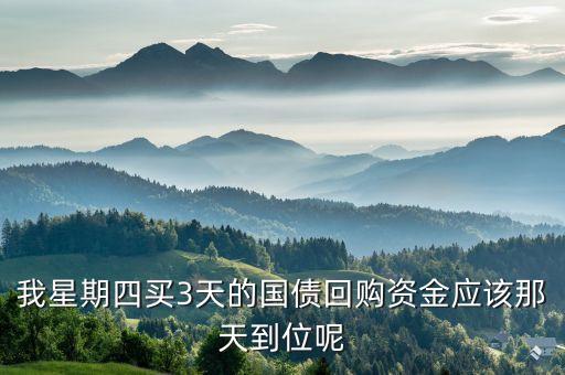 周四3天逆回購什么時候到賬，我星期四買3天的國債回購資金應(yīng)該那天到位呢