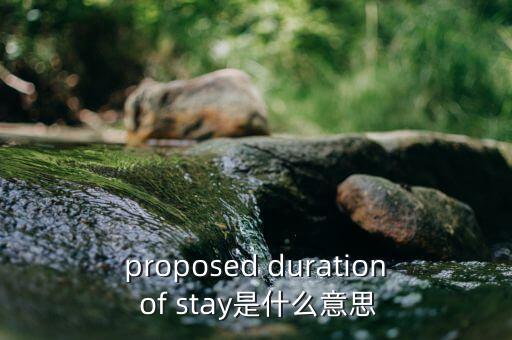 proposed duration of stay是什么意思