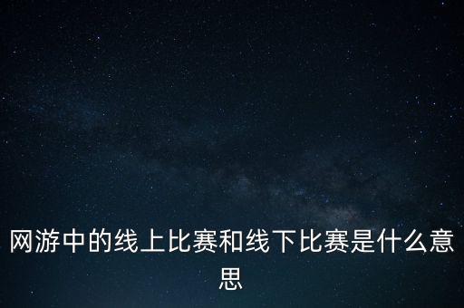 網(wǎng)游中的線上比賽和線下比賽是什么意思